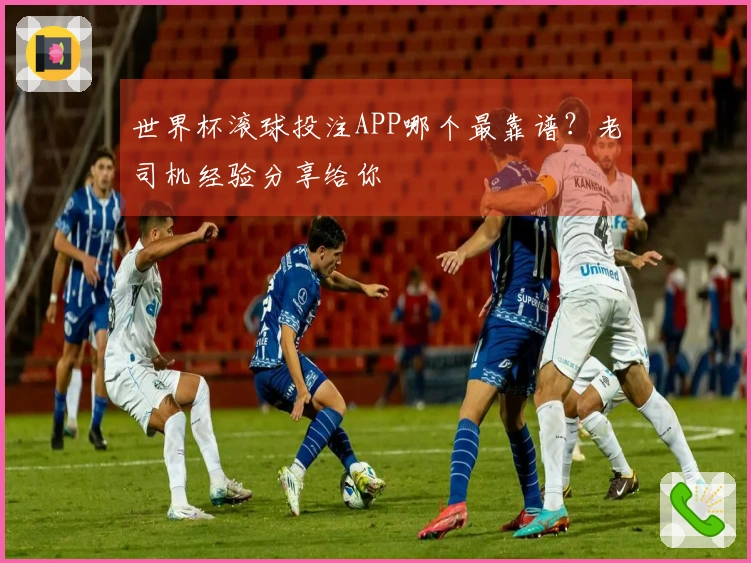 世界杯滚球投注APP哪个最靠谱？老司机经验分享给你