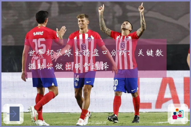 世界杯买球竞猜盘口分析：关键数据助你做出明智选择