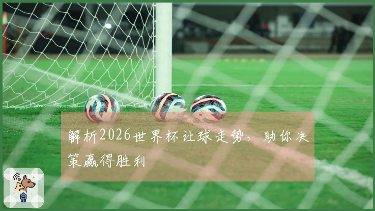 解析2026世界杯让球走势，助你决策赢得胜利
