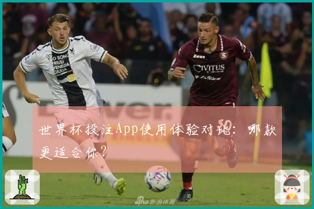 世界杯投注App使用体验对比：哪款更适合你？