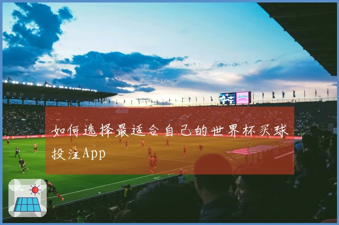 如何选择最适合自己的世界杯买球投注App