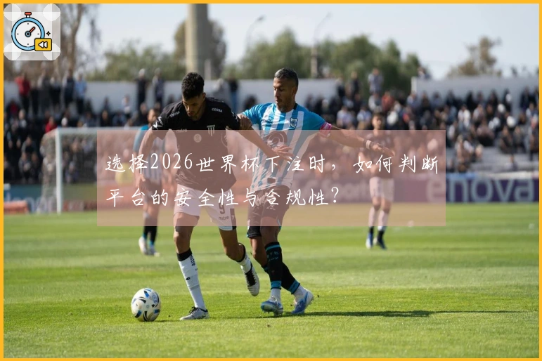 选择2026世界杯下注时，如何判断平台的安全性与合规性？