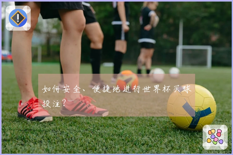 如何安全、便捷地进行世界杯买球投注？