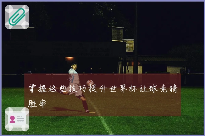 掌握这些技巧提升世界杯让球竞猜胜率