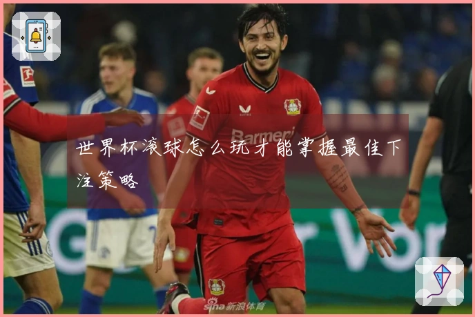 世界杯滚球怎么玩才能掌握最佳下注策略