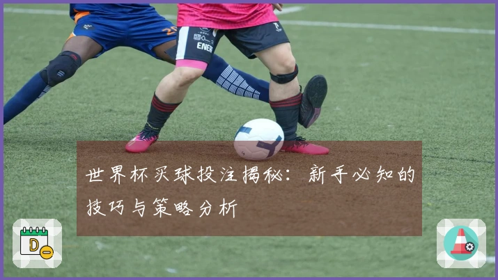 世界杯买球投注揭秘：新手必知的技巧与策略分析