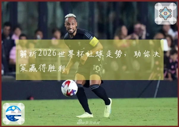 解析2026世界杯让球走势，助你决策赢得胜利