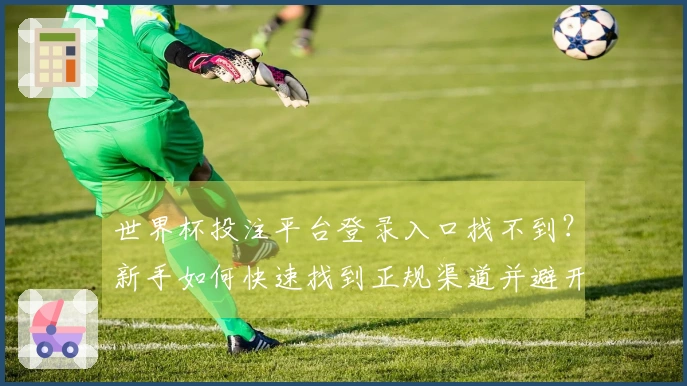 世界杯投注平台登录入口找不到？新手如何快速找到正规渠道并避开风险