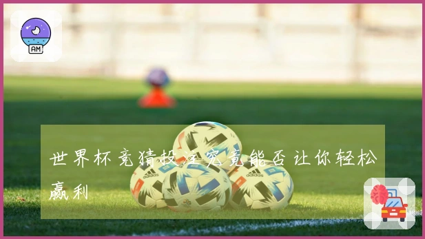 世界杯竞猜投注究竟能否让你轻松赢利
