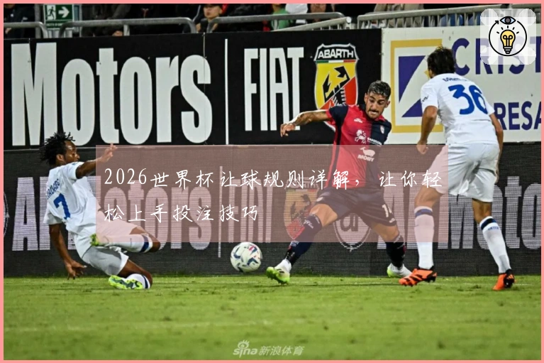 2026世界杯让球规则详解，让你轻松上手投注技巧