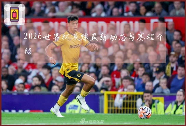 2026世界杯滚球最新动态与赛程介绍