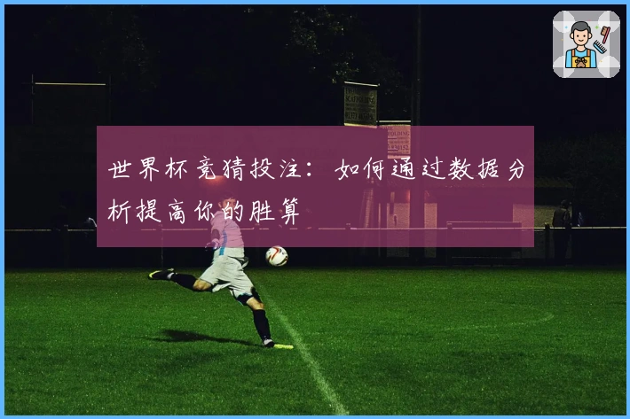 世界杯竞猜投注：如何通过数据分析提高你的胜算