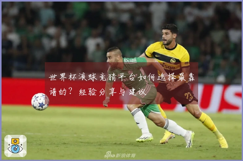 世界杯滚球竞猜平台如何选择最靠谱的？经验分享与建议