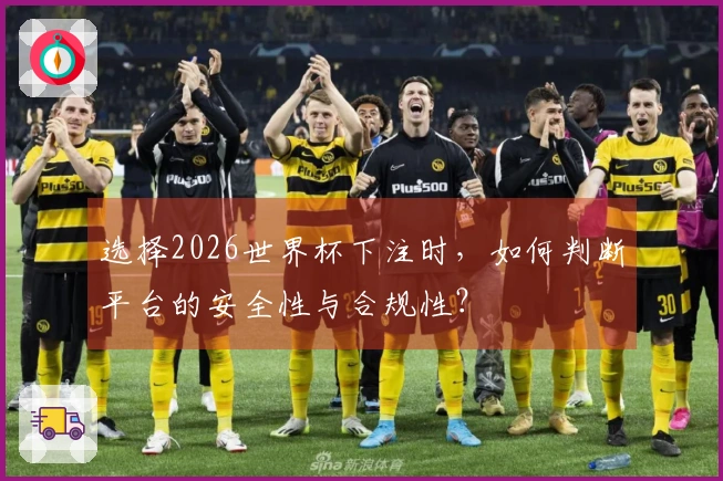 选择2026世界杯下注时，如何判断平台的安全性与合规性？