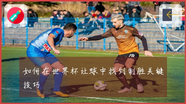 如何在世界杯让球中找到制胜关键技巧