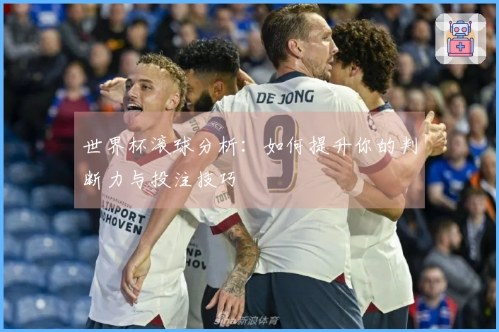 世界杯滚球分析：如何提升你的判断力与投注技巧