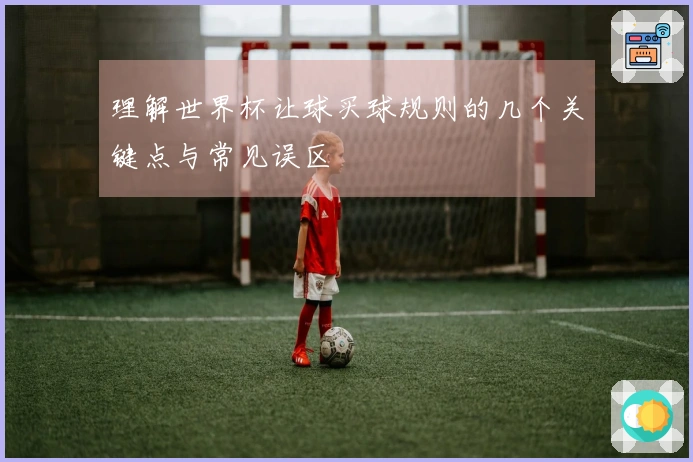 理解世界杯让球买球规则的几个关键点与常见误区