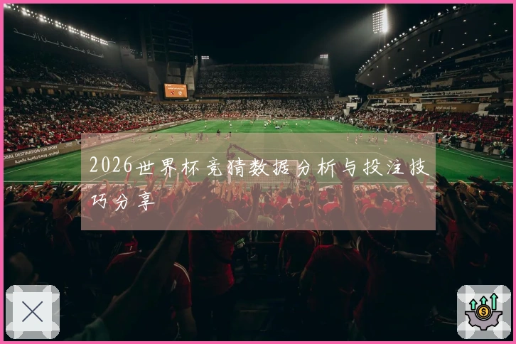 2026世界杯竞猜数据分析与投注技巧分享