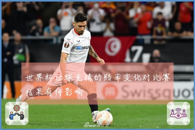 世界杯让球竞猜的赔率变化对比赛结果有何影响