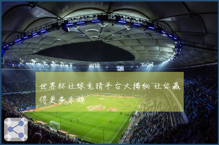 世界杯让球竞猜平台大揭秘 让你赢得更多乐趣