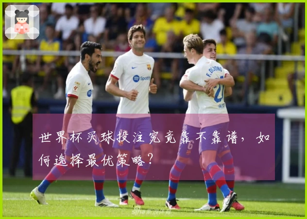 世界杯买球投注究竟靠不靠谱，如何选择最优策略？