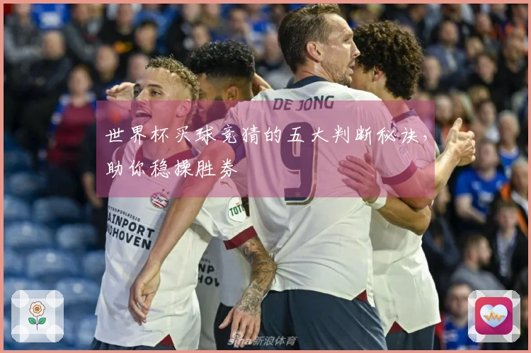 世界杯买球竞猜的五大判断秘诀，助你稳操胜券