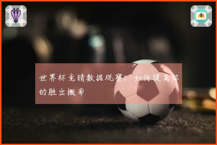 世界杯竞猜数据观察：如何提高你的胜出概率